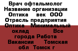 Врач-офтальмолог › Название организации ­ Оптика 21 век, ООО › Отрасль предприятия ­ Оптика › Минимальный оклад ­ 40 000 - Все города Работа » Вакансии   . Томская обл.,Томск г.